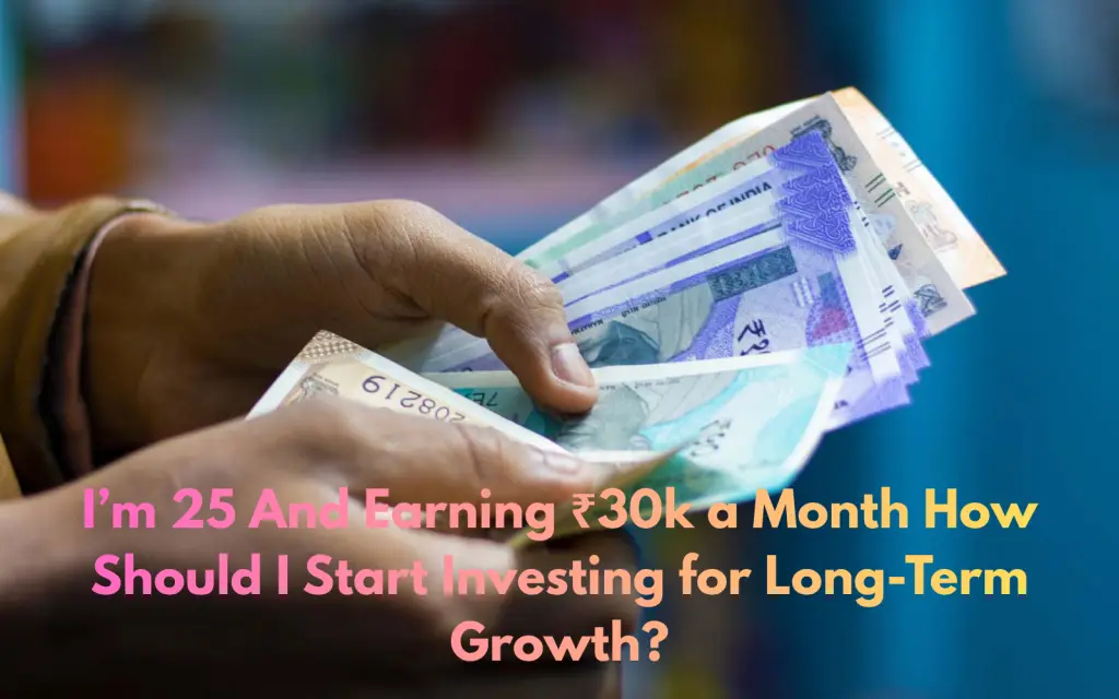 I’m 25 And Earning ₹30k a Month How Should I Start Investing for Long-Term Growth?